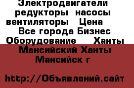 Электродвигатели, редукторы, насосы, вентиляторы › Цена ­ 123 - Все города Бизнес » Оборудование   . Ханты-Мансийский,Ханты-Мансийск г.